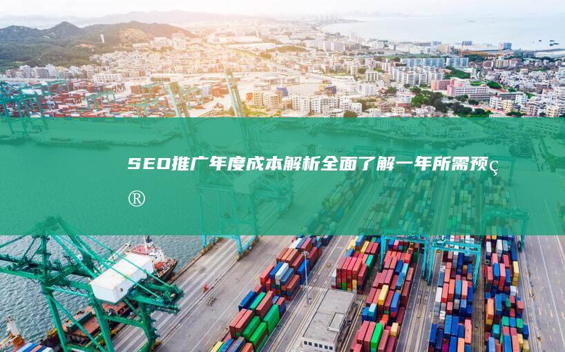 SEO推广年度成本解析：全面了解一年所需预算